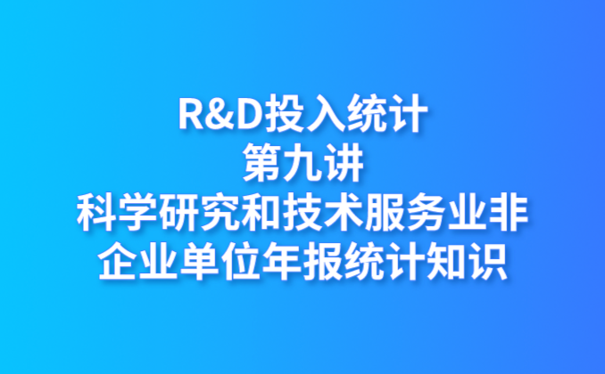 R&D投入統(tǒng)計第九講：科學(xué)研究和技術(shù)服務(wù)業(yè)非企業(yè)單位年報統(tǒng)計知識