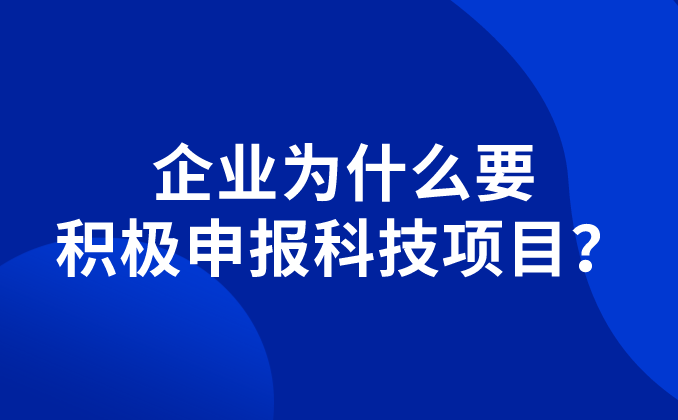 企業(yè)為什么要積極申報科技項目？