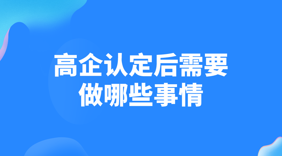 高新技術(shù)企業(yè)認定后需要做哪些事情