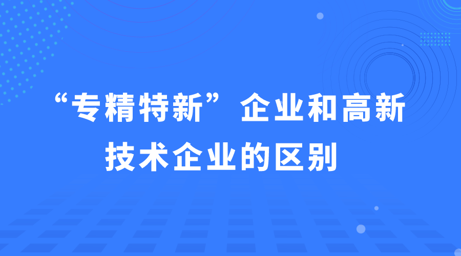 “專精特新企業(yè)”和“高新技術(shù)企業(yè)”的區(qū)別